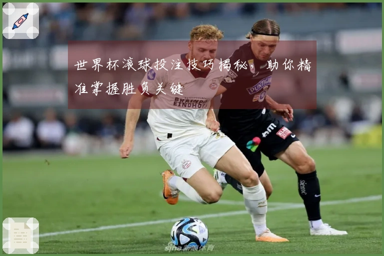 世界杯滚球投注技巧揭秘，助你精准掌握胜负关键