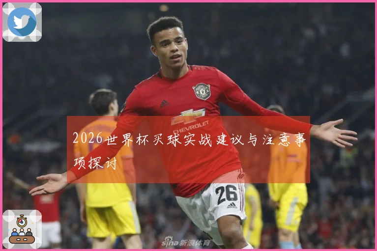 2026世界杯买球实战建议与注意事项探讨