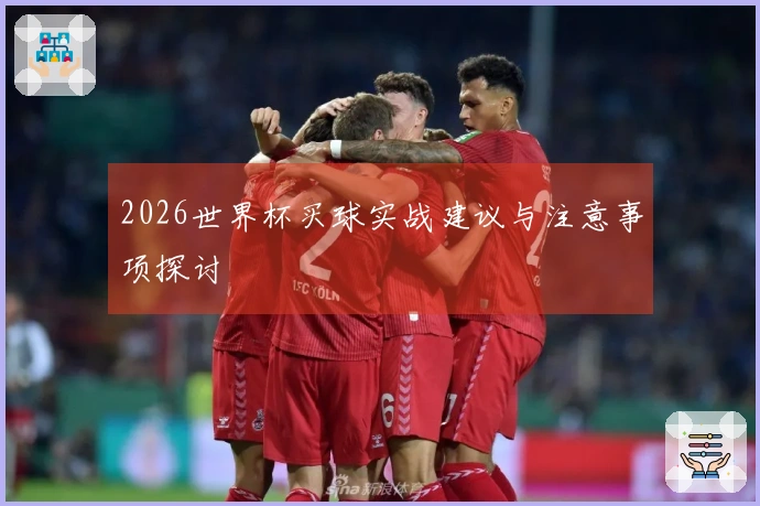 2026世界杯买球实战建议与注意事项探讨