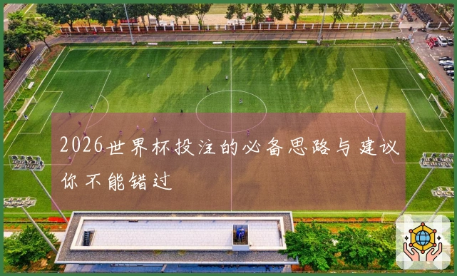 2026世界杯投注的必备思路与建议你不能错过
