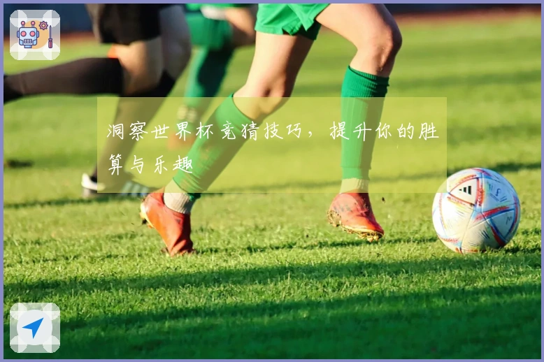 洞察世界杯竞猜技巧，提升你的胜算与乐趣