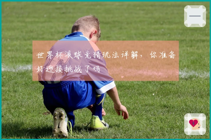 世界杯滚球竞猜玩法详解，你准备好迎接挑战了吗