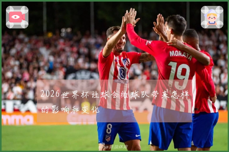 2026世界杯让球会给球队带来怎样的影响和变化