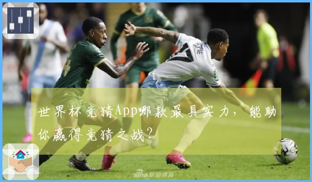 世界杯竞猜App哪款最具实力，能助你赢得竞猜之战？