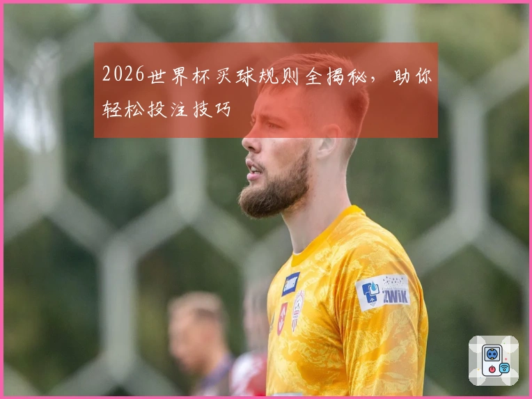 2026世界杯买球规则全揭秘，助你轻松投注技巧